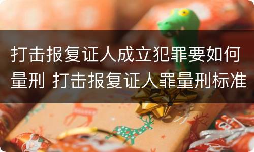 打击报复证人成立犯罪要如何量刑 打击报复证人罪量刑标准