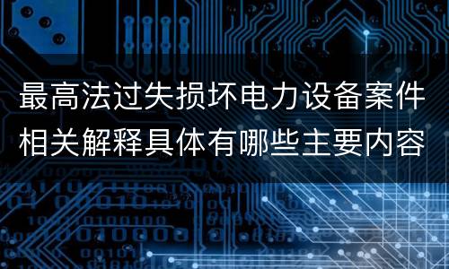 最高法过失损坏电力设备案件相关解释具体有哪些主要内容
