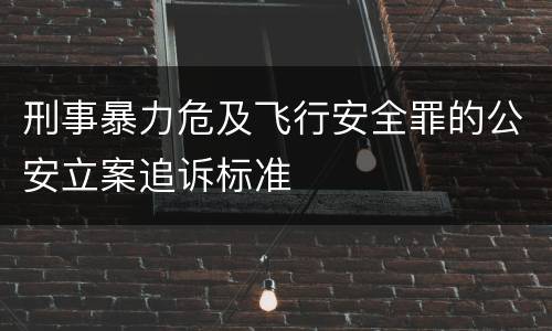 刑事暴力危及飞行安全罪的公安立案追诉标准