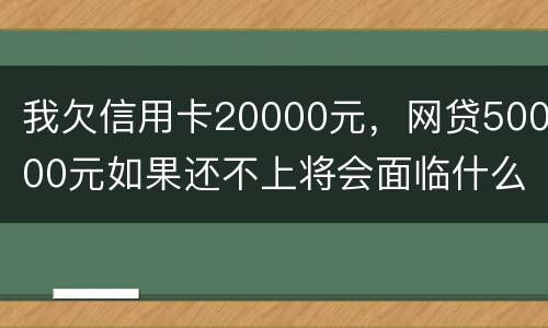 我欠信用卡20000元，网贷50000元如果还不上将会面临什么的刑事处罚
