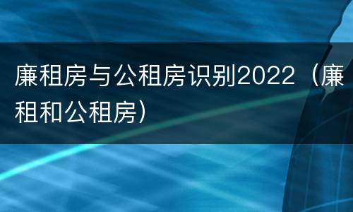 廉租房与公租房识别2022（廉租和公租房）