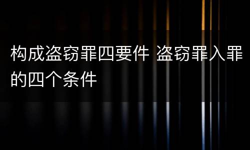 构成盗窃罪四要件 盗窃罪入罪的四个条件