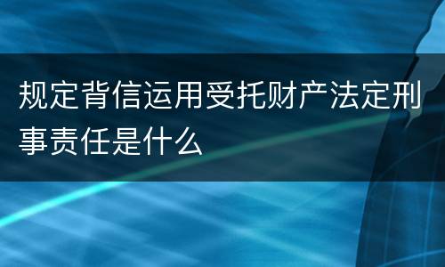 规定背信运用受托财产法定刑事责任是什么