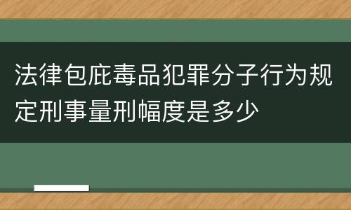 法律包庇毒品犯罪分子行为规定刑事量刑幅度是多少