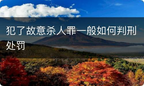 犯了故意杀人罪一般如何判刑处罚