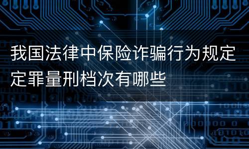 我国法律中保险诈骗行为规定定罪量刑档次有哪些