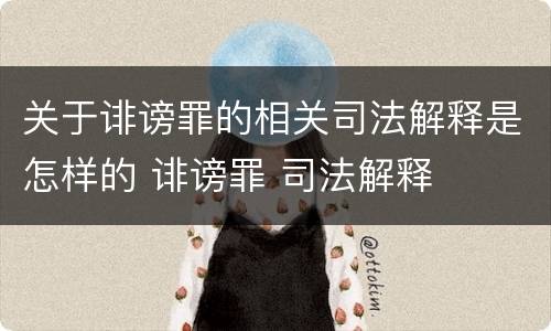 关于诽谤罪的相关司法解释是怎样的 诽谤罪 司法解释