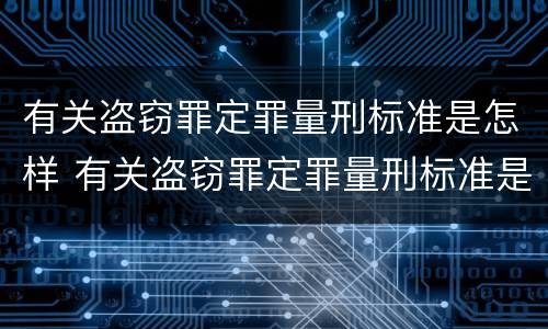 有关盗窃罪定罪量刑标准是怎样 有关盗窃罪定罪量刑标准是怎样定的