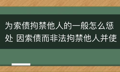 为索债拘禁他人的一般怎么惩处 因索债而非法拘禁他人并使用暴力