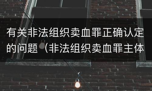 有关非法组织卖血罪正确认定的问题（非法组织卖血罪主体）