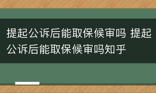 提起公诉后能取保候审吗 提起公诉后能取保候审吗知乎