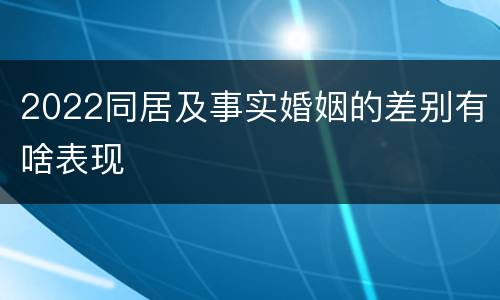 2022同居及事实婚姻的差别有啥表现