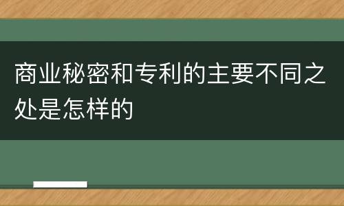 商业秘密和专利的主要不同之处是怎样的