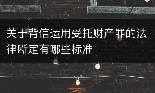 关于背信运用受托财产罪的法律断定有哪些标准