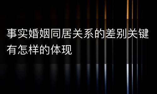 事实婚姻同居关系的差别关键有怎样的体现