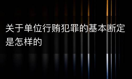 关于单位行贿犯罪的基本断定是怎样的