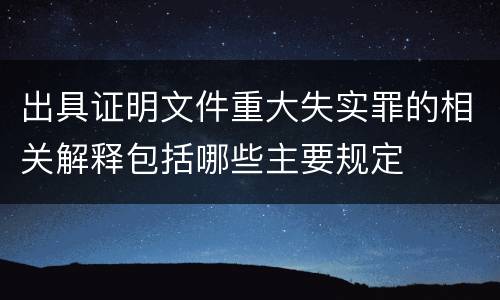 出具证明文件重大失实罪的相关解释包括哪些主要规定