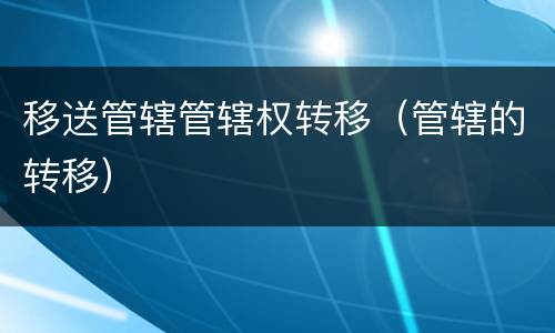 移送管辖管辖权转移（管辖的转移）