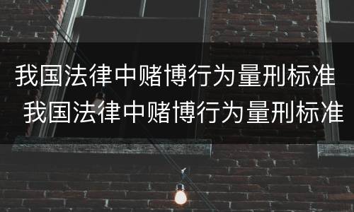 我国法律中赌博行为量刑标准 我国法律中赌博行为量刑标准是什么