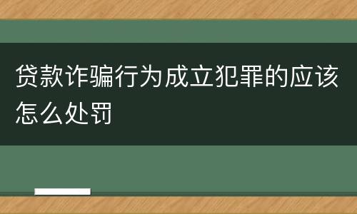 贷款诈骗行为成立犯罪的应该怎么处罚
