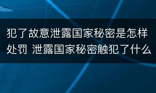 犯了故意泄露国家秘密是怎样处罚 泄露国家秘密触犯了什么法
