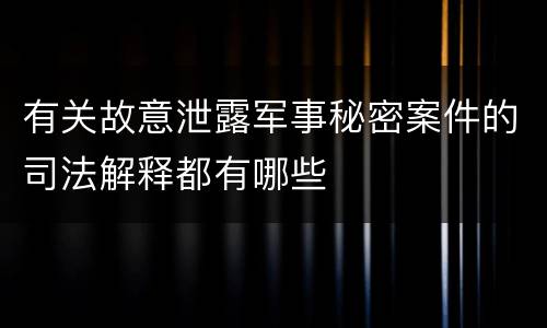 有关故意泄露军事秘密案件的司法解释都有哪些