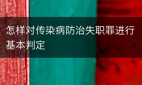 怎样对传染病防治失职罪进行基本判定