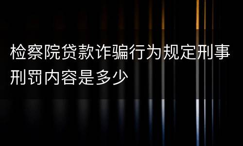 检察院贷款诈骗行为规定刑事刑罚内容是多少