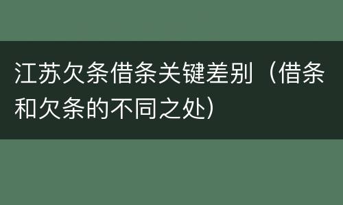 江苏欠条借条关键差别（借条和欠条的不同之处）