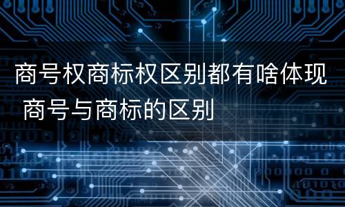 商号权商标权区别都有啥体现 商号与商标的区别