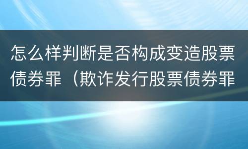 怎么样判断是否构成变造股票债券罪（欺诈发行股票债券罪增加了）