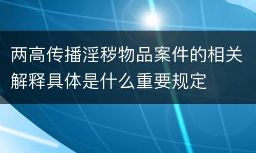 两高传播淫秽物品案件的相关解释具体是什么重要规定