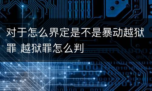 对于怎么界定是不是暴动越狱罪 越狱罪怎么判