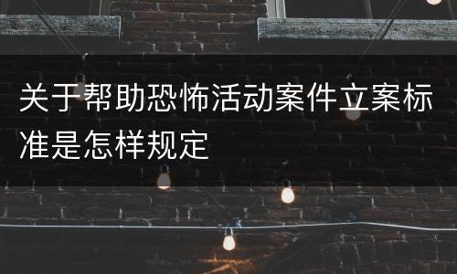 关于帮助恐怖活动案件立案标准是怎样规定