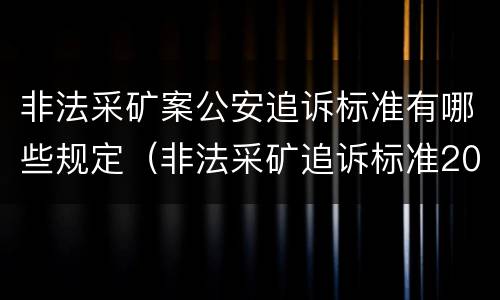 非法采矿案公安追诉标准有哪些规定（非法采矿追诉标准2012）
