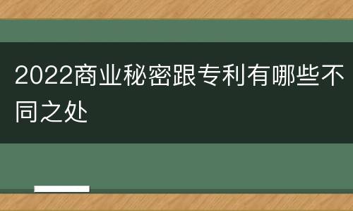 2022商业秘密跟专利有哪些不同之处