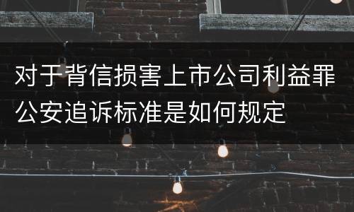 对于背信损害上市公司利益罪公安追诉标准是如何规定