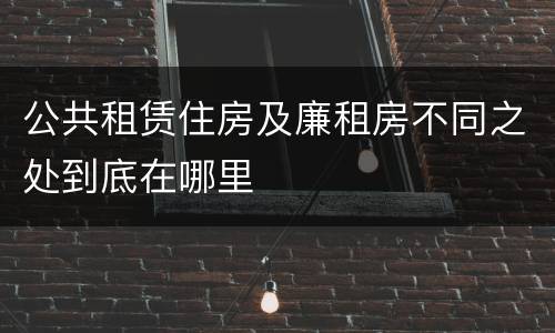 公共租赁住房及廉租房不同之处到底在哪里