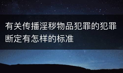 有关传播淫秽物品犯罪的犯罪断定有怎样的标准