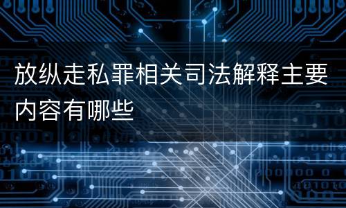 放纵走私罪相关司法解释主要内容有哪些