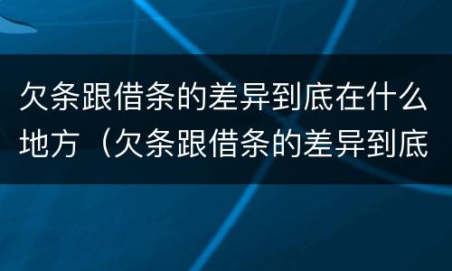 欠条跟借条的差异到底在什么地方（欠条跟借条的差异到底在什么地方起诉）