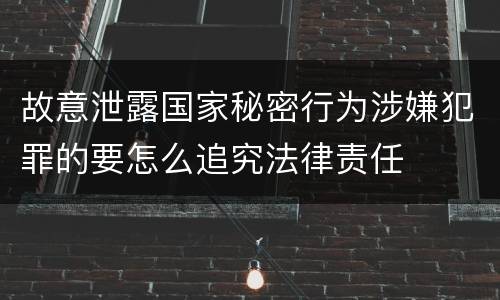 故意泄露国家秘密行为涉嫌犯罪的要怎么追究法律责任