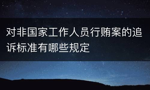 对非国家工作人员行贿案的追诉标准有哪些规定