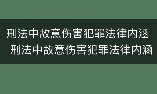 刑法中故意伤害犯罪法律内涵 刑法中故意伤害犯罪法律内涵包括