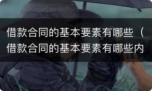 借款合同的基本要素有哪些（借款合同的基本要素有哪些内容）