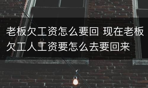 老板欠工资怎么要回 现在老板欠工人工资要怎么去要回来