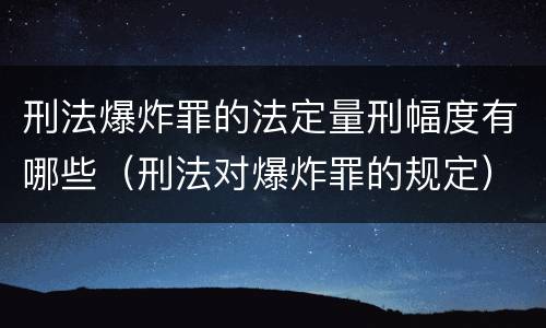 刑法爆炸罪的法定量刑幅度有哪些（刑法对爆炸罪的规定）
