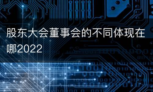 股东大会董事会的不同体现在哪2022