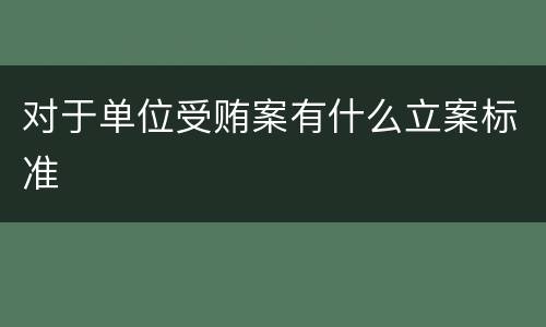 对于单位受贿案有什么立案标准