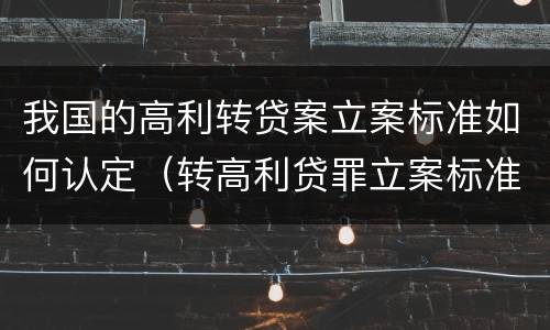 我国的高利转贷案立案标准如何认定（转高利贷罪立案标准）